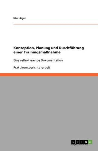 Konzeption, Planung und Durchführung einer Trainingsmaßnahme: Eine reflektierende Dokumentation(German)