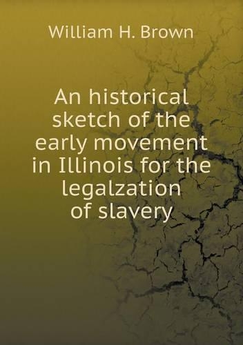 An historical sketch of the early movement in Illinois for the legalzation of slavery: (English)