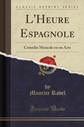 L'Heure Espagnole: Comédie Musicale En Un Acte (Classic Reprint)(French)