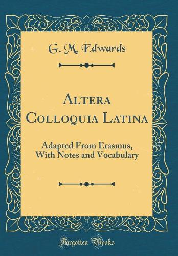 Altera Colloquia Latina: Adapted From Erasmus, With Notes and Vocabulary (Classic Reprint)