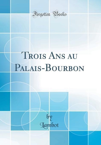 Trois Ans au Palais-Bourbon (Classic Reprint)