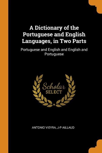 A Dictionary of the Portuguese and English Languages, in Two Parts: Portuguese and English and English and Portuguese