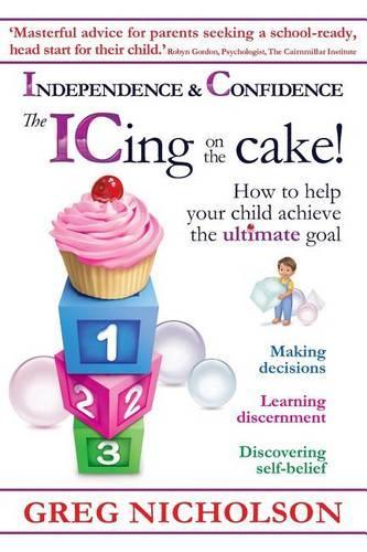 The ICing on the Cake!: Independence & Confidence: How to help your child achieve the ultimate goal(English)