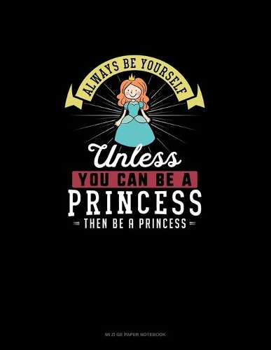 Always Be Yourself Unless You Can Be A Princess Then Be A Princess