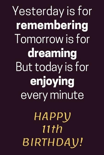 Yesterday is for Remembering Tomorrow is for Dreaming But Today is for Enjoying Happy 11th Birthday