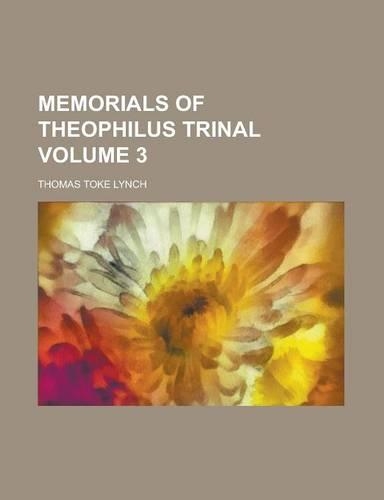 Memorials of Theophilus Trinal Volume 3: (English)