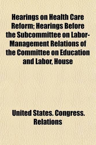 Hearings on Health Care Reform; Hearings Before the Subcommittee on Labor-Management Relations of the Committee on Education and Labor, House: (English)