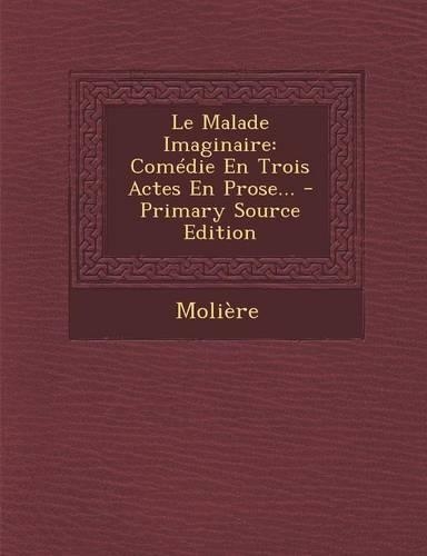 Le Malade Imaginaire: Comedie En Trois Actes En Prose...(French)