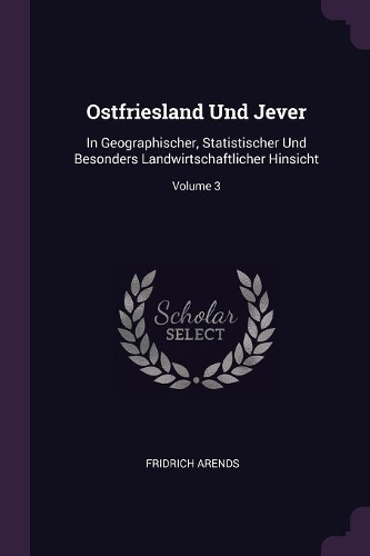 Ostfriesland Und Jever: In Geographischer, Statistischer Und Besonders Landwirtschaftlicher Hinsicht; Volume 3