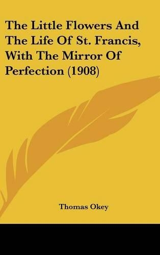 The Little Flowers And The Life Of St. Francis, With The Mirror Of Perfection (1908): (English)