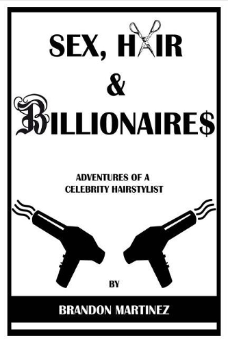 Sex, Hair and Billionaires: Adventures of a Celebrity Hairstylist