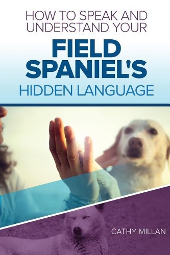 How to Speak and Understand Your Field Spaniel's Hidden Language: Fun and Fascinating Guide to the Inner World of Dogs