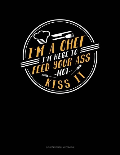 I'm A Chef I'm Here To Feed Your Ass Not Kiss