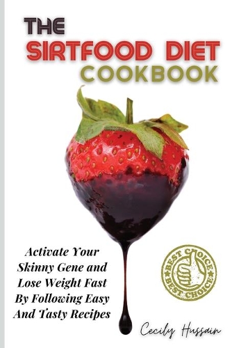 The Sirtfood Diet Cookbook: Activate Your Skinny Gene and Lose Weight Fast By Following Easy And Tasty Recipes