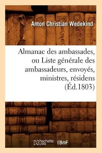 Almanac Des Ambassades, Ou Liste Générale Des Ambassadeurs, Envoyés, Ministres, Résidens (Éd.1803): (Sciences Sociales)