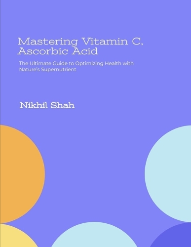 Mastering Vitamin C, Ascorbic Acid: The Ultimate Guide to Optimizing Health with Nature's Supernutrient(Nik Shah Vitamins & Minerals)