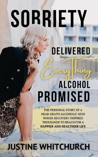 Sobriety Delivered Everything Alcohol Promised: The personal story of a near death alcoholic mum whose recovery inspired thousands to reach for a Happier and Healthier Life