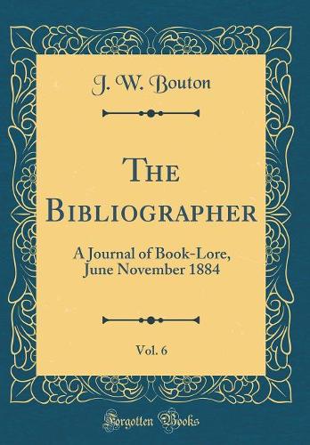 The Bibliographer, Vol. 6: A Journal of Book-Lore, June November 1884 (Classic Reprint)