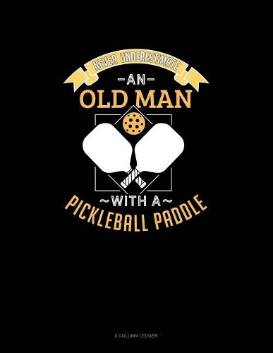 Never Underestimate An Old Man With A Pickleball Paddle: 8 Column Ledger(585 8 Column Ledger)