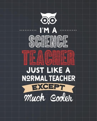 I'm A Science Teacher Just Like A Normal Teacher Except Much Cooler