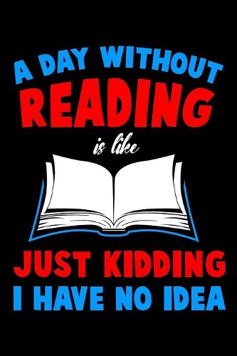 A Day Without Reading Is Like Just Kidding I Have No Idea