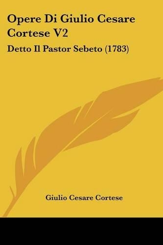 Opere Di Giulio Cesare Cortese V2: Detto Il Pastor Sebeto (1783)(English)