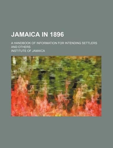 Jamaica in 1896; A Handbook of Information for Intending Settlers and Others: (English)