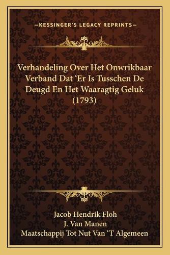 Verhandeling Over Het Onwrikbaar Verband Dat 'Er Is Tusschen De Deugd En Het Waaragtig Geluk (1793): (Dutch)
