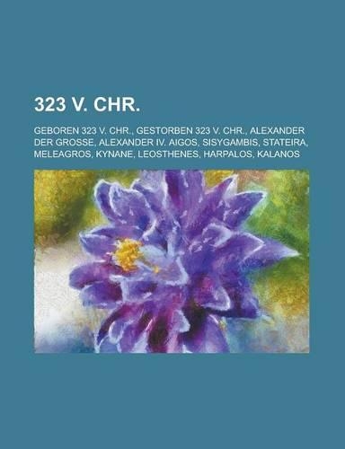 323 V. Chr.: Geboren 323 V. Chr., Gestorben 323 V. Chr., Alexander Der Grosse, Alexander IV. Aigos, Sisygambis, Stateira, Meleagros, Kynane, Leosthenes, Harpalos(German)