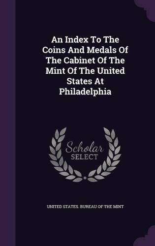 An Index To The Coins And Medals Of The Cabinet Of The Mint Of The United States At Philadelphia