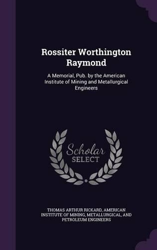 Rossiter Worthington Raymond: A Memorial, Pub. by the American Institute of Mining and Metallurgical Engineers