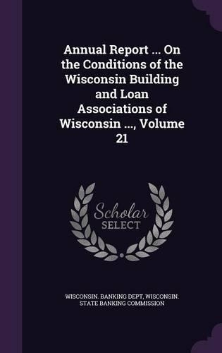 Annual Report ... on the Conditions of the Wisconsin Building and Loan Associations of Wisconsin ..., Volume 21: (English)