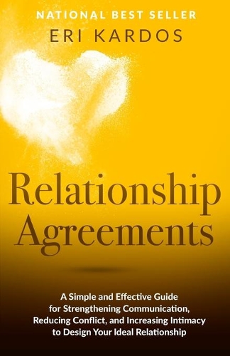 Relationship Agreements: A Simple and Effective Guide for Strengthening Communication, Reducing Conflict, and Increasing Intimacy to Design Your Ideal Relationship