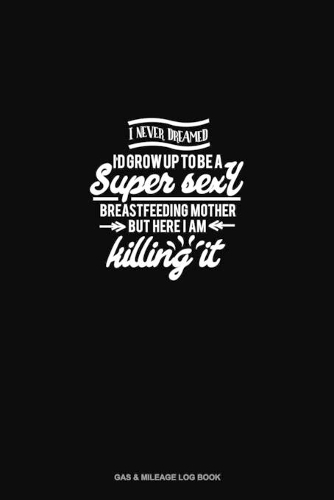 I Never Dreamed I'd Grow Up to be A Super Sexy Breastfeeding Mother But Here I am Killing it