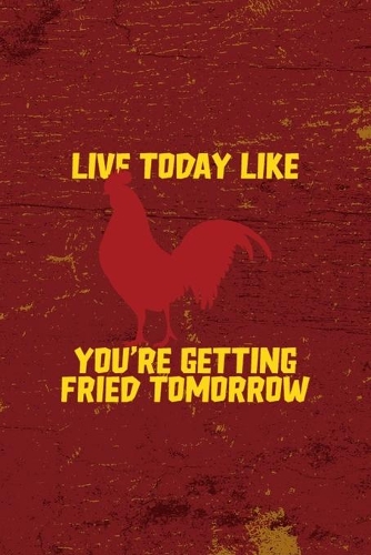 Live Today Like You're Getting Fried Tomorrow