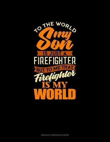 To The World My Son Is Just A Firefighter But To Me That Firefighter Is My World: Unruled Composition Book(1785 Unruled Composition Book)
