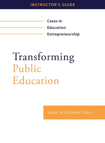 Transforming Public Education: Cases in Education Entrepreneurship: Instructor's Guide