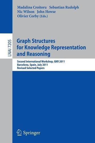 Graph Structures for Knowledge Representation and Reasoning: Second Interntional Workshop, GKR 2011, Barcelona, Spain, July 16, 2011. Revised Selected Papers(Lecture Notes in Artificial Intelligence)