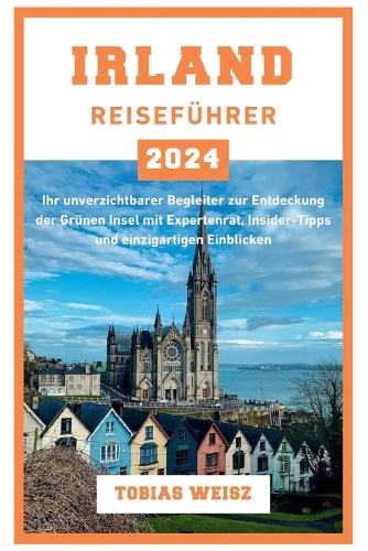 Irland Reiseführer 2024: Ihr unverzichtbarer Begleiter zur Entdeckung der Grünen Insel mit Expertenrat, Insider-Tipps und einzigartigen Einblicken