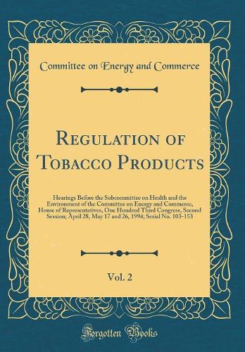 Regulation of Tobacco Products, Vol. 2: Hearings Before the Subcommittee on Health and the Environment of the Committee on Energy and Commerce, House of Representatives, One Hundred Third Congress, Second Session; April 28, May 17 and 26, 1994; Ser
