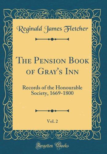 The Pension Book of Gray's Inn, Vol. 2: Records of the Honourable Society, 1669-1800 (Classic Reprint)