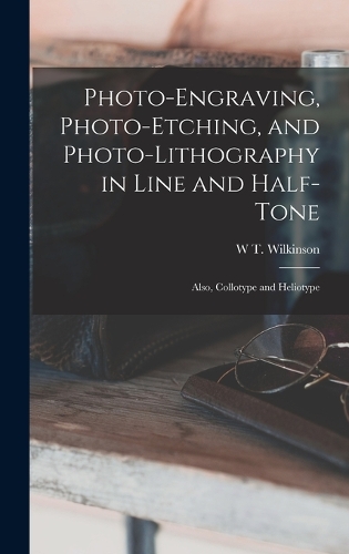 Photo-Engraving, Photo-Etching, and Photo-Lithography in Line and Half-Tone