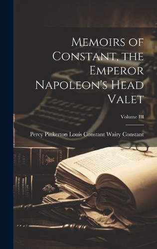 Memoirs of Constant, the Emperor Napoleon's Head Valet; Volume III