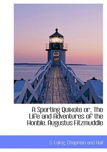 A Sporting Quixote Or, the Life and Adventures of the Honble. Augustus Fitzmuddle