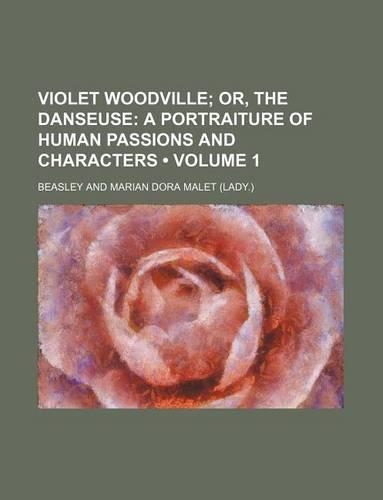 Violet Woodville (Volume 1); Or, the Danseuse a Portraiture of Human Passions and Characters: (English)