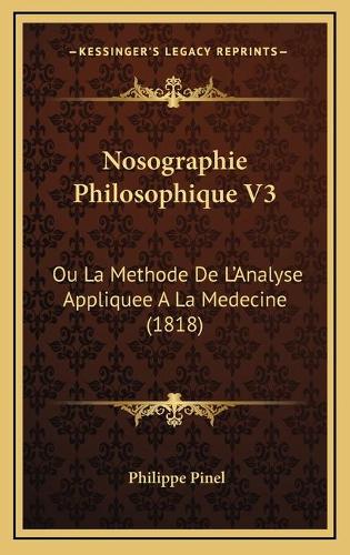 Nosographie Philosophique V3: Ou La Methode De L'Analyse Appliquee A La Medecine (1818)(French)