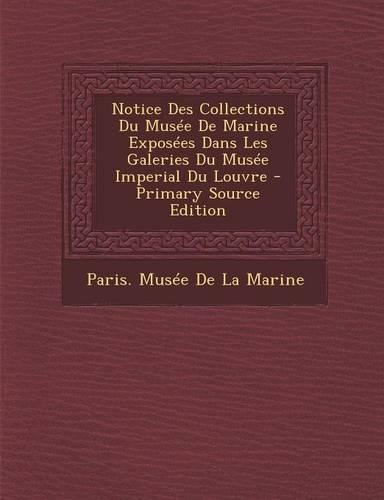 Notice Des Collections Du Musee de Marine Exposees Dans Les Galeries Du Musee Imperial Du Louvre: (French)