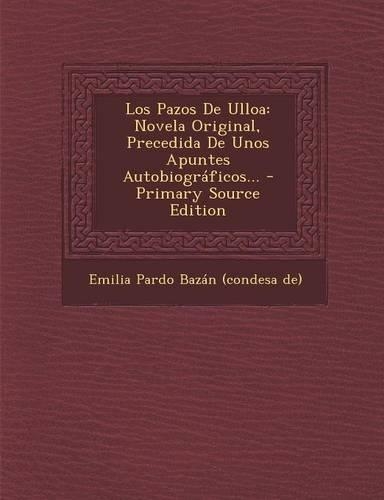 Los Pazos de Ulloa: Novela Original, Precedida de Unos Apuntes Autobiograficos... - Primary Source Edition