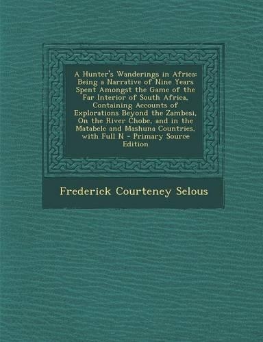 A Hunter's Wanderings in Africa: Being a Narrative of Nine Years Spent Amongst the Game of the Far Interior of South Africa, Containing Accounts of(English)