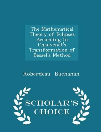 The Mathematical Theory of Eclipses According to Chauvenet's Transformation of Bessel's Method - Scholar's Choice Edition